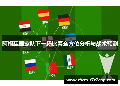 阿根廷国家队下一场比赛全方位分析与战术预测 阿根廷国家队下一场比赛全方位分析与战术预测
